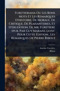 Produktbild: Furetieriana Ou Les Bons Mots Et Les Remarques D'histoire, De Morale, De Critique, De Plaisanteries, Et D'&Atilde;(c)rudition, De Mr. Furetiere (pub. Par Guy Marais), [avec Pour Cette &Atilde;dition, Les Remarques De Pierre Ribou]