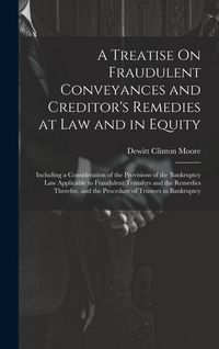 Produktbild: A Treatise On Fraudulent Conveyances and Creditor's Remedies at Law and in Equity: Including a Consideration of the Provisions of the Bankruptcy Law A