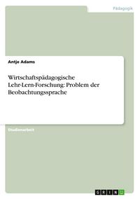Produktbild: Wirtschaftsp&auml;dagogische Lehr-Lern-Forschung: Problem der Beobachtungssprache