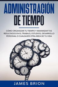 Produktbild: Administraci&oacute;n de Tiempo: C&oacute;mo organizar tu tiempo y maximizar tus resultados en el trabajo, estudios, desarrollo personal o cualquier otra &aacute;rea de tu