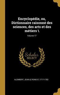 Produktbild: Encyclop&eacute;die, ou, Dictionnaire raisonn&eacute; des sciences, des arts et des m&eacute;tiers \; Volume 17