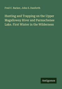 Produktbild: Hunting and Trapping on the Upper Magalloway River and Parmachenee Lake. First Winter in the Wilderness