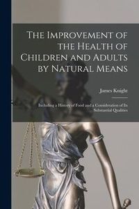 Produktbild: The Improvement of the Health of Children and Adults by Natural Means; Including a History of Food and a Consideration of Its Substantial Qualities