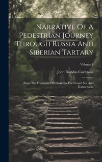 Produktbild: Narrative Of A Pedestrian Journey Through Russia And Siberian Tartary: From The Frontieres Of China To The Frozen Sea And Kamtchatka; Volume 1