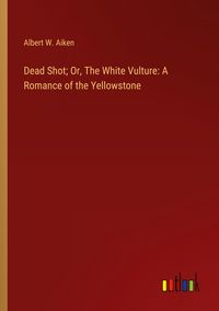 Produktbild: Dead Shot; Or, The White Vulture: A Romance of the Yellowstone