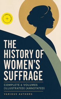 Produktbild: THE HISTORY OF WOMEN'S SUFFRAGE - Complete 6 Volumes (Illustrated) (Annotated)