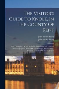 Produktbild: The Visitor's Guide To Knole, In The County Of Kent: With Catalogues Of The Pictures Contained In The Mansion, And Biographical Notices Of The Princip