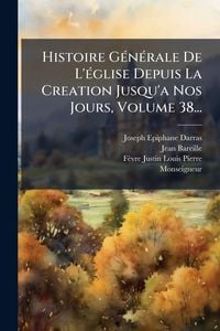 Produktbild: Histoire G&Atilde;(c)n&Atilde;(c)rale De L'&Atilde;(c)glise Depuis La Creation Jusqu'a Nos Jours, Volume 38...