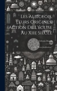 Produktbild: Les Albigeois, Leurs Origines, Action De L'&eacute;glise Au Xiie Si&egrave;cle: Avec "Pi&egrave;ces Justificatives."