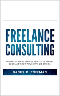 Produktbild: Freelance Consulting: Provide Services to High Ticket Customers. Build and Grow Your own Gig Empire.
