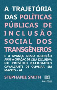 Produktbild: A trajet&oacute;ria das pol&iacute;ticas p&uacute;blicas de inclus&atilde;o social dos transg&ecirc;neros e o avan&ccedil;o dessa inser&ccedil;&atilde;o ap&oacute;s a cria&ccedil;&atilde;o de cela exclusiva no Pres&iacute;dio Baldome