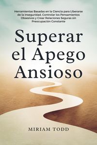Produktbild: Superar el Apego Ansioso: Herramientas Basadas en la Ciencia para Liberarse de la Inseguridad, Controlar los Pensamientos Obsesivos y Crear Relaciones