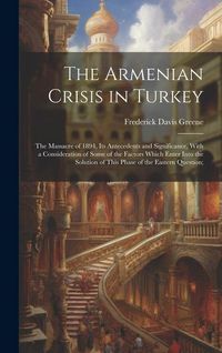 Produktbild: The Armenian Crisis in Turkey; the Massacre of 1894, its Antecedents and Significance, With a Consideration of Some of the Factors Which Enter Into th