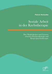 Produktbild: Soziale Arbeit in der Krebstherapie: Ihre M&ouml;glichkeiten und Grenzen zwischen Psychoonkologie und K&ouml;rper(psycho)therapie