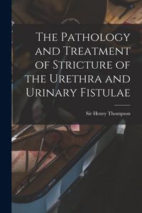 Produktbild: The Pathology and Treatment of Stricture of the Urethra and Urinary Fistulae [electronic Resource]