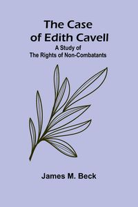 Produktbild: The Case of Edith Cavell; A Study of the Rights of Non-Combatants