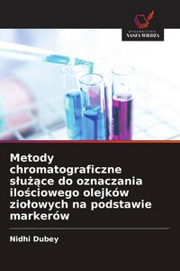 Produktbild: Metody chromatograficzne s&iquest;u&iquest;&iquest;ce do oznaczania ilo&iquest;ciowego olejk&oacute;w zio&iquest;owych na podstawie marker&oacute;w