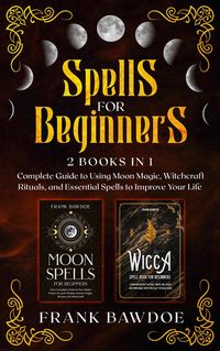 Produktbild: Spells for Beginners: Complete Guide to Using Moon Magic, Witchcraft Rituals, and Essential Spells to Improve Your Life - Two Books in One