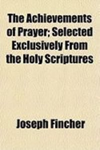Produktbild: The Achievements of Prayer; Selected Exclusively from the Holy Scriptures