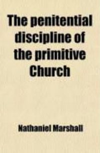 Produktbild: The Penitential Discipline of the Primitive Church; Together with Its Declension to Its Present State. by a Presbyter of the Church of England