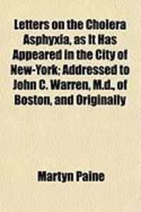 Produktbild: Letters on the Cholera Asphyxia, as It Has Appeared in the City of New-York; Addressed to John C. Warren, M.D., of Boston, and Originally