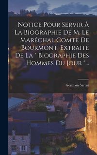 Produktbild: Notice Pour Servir &Agrave; La Biographie De M. Le Mar&eacute;chal Comte De Bourmont, Extraite De La " Biographie Des Hommes Du Jour "...