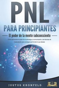 Produktbild: PNL PARA PRINCIPIANTES - El poder de la mente subconsciente: C&oacute;mo aprovechar el poder de la psicolog&iacute;a, la comunicaci&oacute;n y las t&eacute;cnicas de manipulaci&oacute;n
