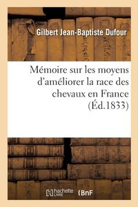 Produktbild: M&eacute;moire Sur Les Moyens d'Am&eacute;liorer La Race Des Chevaux En France