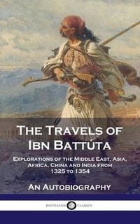 Produktbild: Travels of Ibn Batt&uacute;ta: Explorations of the Middle East, Asia, Africa, China and India from 1325 to 1354, An Autobiography