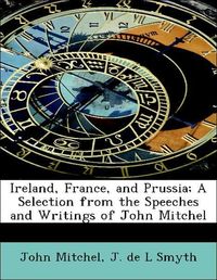 Produktbild: Mitchel, J: Ireland, France, and Prussia; A Selection from t