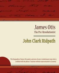 Produktbild: James Otis - The Pre-Revolutionist - John Clark Ridpath