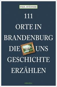 Produktbild: 111 Orte in Brandenburg, die uns Geschichte erz&auml;hlen