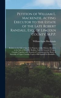 Produktbild: Petition of William L. Mackenzie, Acting Executor to the Estate of the Late Robert Randall, Esq., of Lincoln County, M.P.P. [microform]