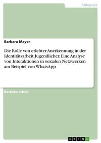 Produktbild: Die Rolle von erlebter Anerkennung in der Identit&auml;tsarbeit Jugendlicher. Eine Analyse von Interaktionen in sozialen Netzwerken am Beispiel von WhatsAp