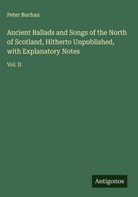 Produktbild: Ancient Ballads and Songs of the North of Scotland, Hitherto Unpublished, with Explanatory Notes