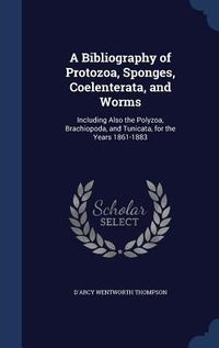Produktbild: A Bibliography of Protozoa, Sponges, Coelenterata, and Worms: Including Also the Polyzoa, Brachiopoda, and Tunicata, for the Years 1861-1883