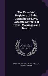 Produktbild: The Parochial Registers of Saint Germain-en-Laye. Jacobite Extracts of Births, Marriages and Deaths