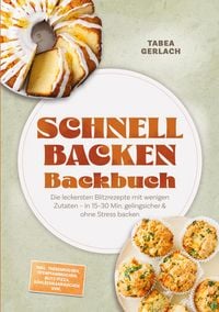 Produktbild: Schnell backen Backbuch: Die leckersten Blitzrezepte mit wenigen Zutaten - in 15-30 Min. gelingsicher & ohne Stress backen - inkl. Tassenkuchen, Ofenp