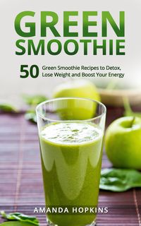 Produktbild: Green Smoothie: 50 Green Smoothie Recipes to Detox, Lose Weight and Boost Your Energy