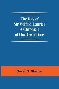 Produktbild: The Day Of Sir Wilfrid Laurier A Chronicle Of Our Own Time