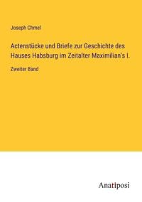 Produktbild: Actenst&uuml;cke und Briefe zur Geschichte des Hauses Habsburg im Zeitalter Maximilian's I.
