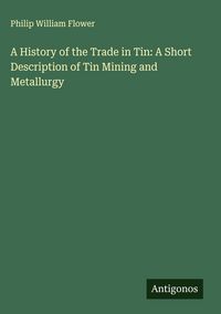 Produktbild: A History of the Trade in Tin: A Short Description of Tin Mining and Metallurgy