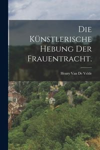 Produktbild: Die k&uuml;nstlerische Hebung der Frauentracht.