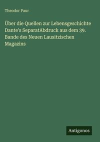 Produktbild: &Uuml;ber die Quellen zur Lebensgeschichte Dante's SeparatAbdruck aus dem 39. Bande des Neuen Lausitzischen Magazins