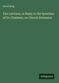 Produktbild: Two Lectures, in Reply to the Speeches of Dr. Chalmers, on Church Extension