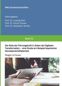 Produktbild: Die Rolle der F&uuml;hrungskraft in Zeiten der Digitalen Transformation - eine Studie am Beispiel bayerischer Genossenschaftsbanken