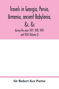 Produktbild: Travels in Georgia, Persia, Armenia, ancient Babylonia, &c. &c.