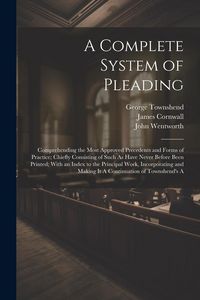 Produktbild: A Complete System of Pleading: Comprehending the Most Approved Precedents and Forms of Practice; Chiefly Consisting of Such As Have Never Before Been