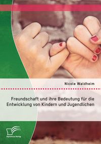 Produktbild: Freundschaft und ihre Bedeutung f&uuml;r die Entwicklung von Kindern und Jugendlichen