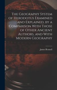 Produktbild: The Geography System of Herodotus Examined and Explained, by a Comparison With Those of Other Ancient Authors, and With Modern Geography
